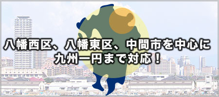 八幡西区、八幡東区、中間市を中心に九州一円まで対応